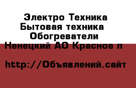 Электро-Техника Бытовая техника - Обогреватели. Ненецкий АО,Красное п.